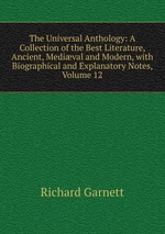 The Universal Anthology: A Collection of the Best Literature, Ancient, Medival and Modern, with Biographical and Explanatory Notes, Volume 12
