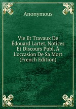Vie Et Travaux De douard Lartet, Notices Et Discours Publ. L`occasion De Sa Mort (French Edition)