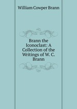 Brann the Iconoclast: A Collection of the Writings of W. C. Brann