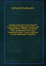 Drunken Barnaby`s Four Journeys to the North of England: In Latin and English Metre. Wittily and Merrily (Tho` an Hundred Years Ago) Composed; Found . Corner, and Now at Last Made Public. Together