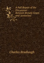A Full Report of the Discussion Between Brewin Grant and `iconoclast`