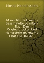 Moses Mendelssohn`s Gesammelte Schriften, Nach Den Originaldrucken Und Handschriften, Volume 3 (German Edition)