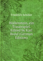 Wallenstein, ein Trauerspiel. Edited by Karl Breul (German Edition)