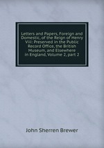 Letters and Papers, Foreign and Domestic, of the Reign of Henry Viii: Preserved in the Public Record Office, the British Museum, and Elsewhere in England, Volume 2, part 2