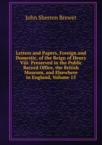 Letters and Papers, Foreign and Domestic, of the Reign of Henry Viii: Preserved in the Public Record Office, the British Museum, and Elsewhere in England, Volume 15