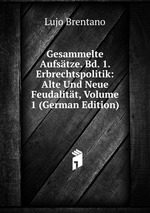 Gesammelte Aufstze. Bd. 1. Erbrechtspolitik: Alte Und Neue Feudalitt, Volume 1 (German Edition)