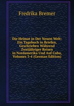 Die Heimat in Der Neuen Welt: Ein Tagebuch in Briefen, Geschrieben Whrend Zweijhriger Reisen in Nordamerika Und Auf Cuba, Volumes 3-4 (German Edition)