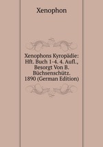 Xenophons Kyropdie: Hft. Buch 1-4. 4. Aufl., Besorgt Von B. Bchsenschtz. 1890 (German Edition)