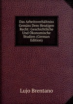 Das Arbeitsverhltniss Gemss Dem Heutigen Recht. Geschichtliche Und konomische Studien