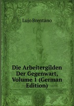 Die Arbeitergilden Der Gegenwart, Volume 1 (German Edition)