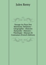 Voyage Au Pays Des Mormons: Relation--Gographie--Histoire Naturelle--Histoire--Thelogie--Moeurs Et Coutumes (French Edition)