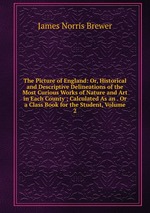 The Picture of England: Or, Historical and Descriptive Delineations of the Most Curious Works of Nature and Art in Each County ; Calculated As an . Or a Class Book for the Student, Volume 2