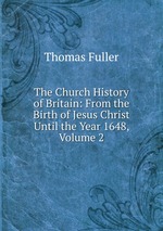 The Church History of Britain: From the Birth of Jesus Christ Until the Year 1648, Volume 2