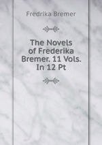 The Novels of Frederika Bremer. 11 Vols. In 12 Pt