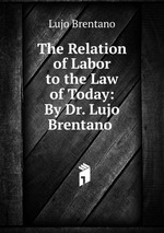 The Relation of Labor to the Law of Today: By Dr. Lujo Brentano