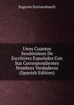 Unos Cuantos Seudnimos De Escritores Espaoles Con Sus Correspondientes Nombres Verdaderos (Spanish Edition)