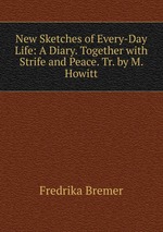 New Sketches of Every-Day Life: A Diary. Together with Strife and Peace. Tr. by M. Howitt