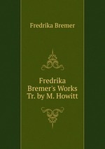 Fredrika Bremer`s Works Tr. by M. Howitt