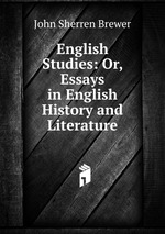 English Studies: Or, Essays in English History and Literature
