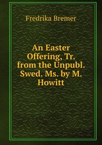 An Easter Offering, Tr. from the Unpubl. Swed. Ms. by M. Howitt
