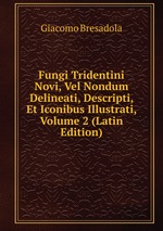Fungi Tridentini Novi, Vel Nondum Delineati, Descripti, Et Iconibus Illustrati, Volume 2 (Latin Edition)