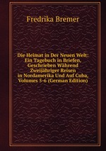 Die Heimat in Der Neuen Welt: Ein Tagebuch in Briefen, Geschrieben Whrend Zweijhriger Reisen in Nordamerika Und Auf Cuba, Volumes 5-6 (German Edition)
