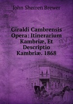 Giraldi Cambrensis Opera: Itinerarium Kambri, Et Descriptio Kambri. 1868