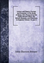Letters and Papers, Foreign and Domestic, of the Reign of Henry Viii: Preserved in the Public Record Office, the British Museum, and Elsewhere in England, Volume 18, part 2