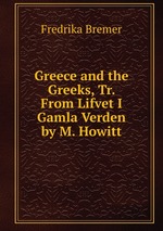 Greece and the Greeks, Tr. From Lifvet I Gamla Verden by M. Howitt