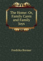 The Home: Or, Family Cares and Family Joys