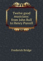 Twelve good musicians: from John Bull to Henry Purcell