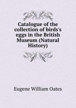 Catalogue of the collection of birds`s eggs in the British Museum (Natural History)