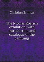 The Nicolas Roerich exhibition; with introduction and catalogue of the paintings