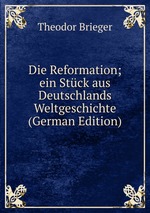 Die Reformation; ein Stck aus Deutschlands Weltgeschichte (German Edition)