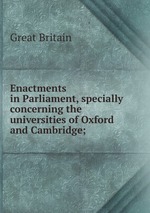 Enactments in Parliament, specially concerning the universities of Oxford and Cambridge;