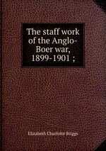 The staff work of the Anglo-Boer war, 1899-1901 ;