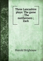 Three Lancashire plays: The game ; The northerners ; Zack