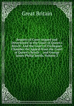 Reports of Cases Argued and Determined in the Court of Queen`s Bench: And the Court of Exchequer Chamber On Appeal from the Court of Queen`s Bench . . and George James Philip Smith, Volume 2