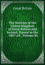 The Statutes of the United Kingdom of Great Britain and Ireland, Passed in the . 1807-69., Volume 86
