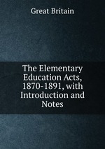 The Elementary Education Acts, 1870-1891, with Introduction and Notes