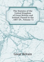 The Statutes of the United Kingdom of Great Britain and Ireland, Passed in the . 1807-69., Volume 72