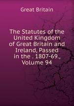 The Statutes of the United Kingdom of Great Britain and Ireland, Passed in the . 1807-69., Volume 94