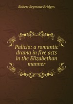 Palicio: a romantic drama in five acts in the Elizabethan manner