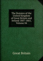 The Statutes of the United Kingdom of Great Britain and Ireland 1807-1865, Volume 84