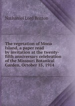 The vegetation of Mona Island, a paper read by invitation at the twenty-fifth anniversary celebration of the Missouri Botanical Garden, October 15, 1914