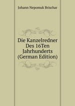 Die Kanzelredner Des 16Ten Jahrhunderts (German Edition)