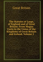 The Statutes at Large, of England and of Great Britain: From Magna Carta to the Union of the Kingdoms of Great Britain and Ireland, Volume 2