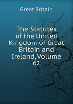 The Statutes of the United Kingdom of Great Britain and Ireland, Volume 62