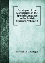 Catalogue of the Manuscripts in the Spanish Language in the British Museum, Volume 2