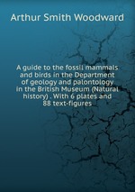A guide to the fossil mammals and birds in the Department of geology and palontology in the British Museum (Natural history) . With 6 plates and 88 text-figures